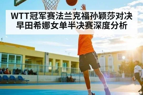 WTT冠军赛法兰克福孙颖莎对决早田希娜女单半决赛深度分析