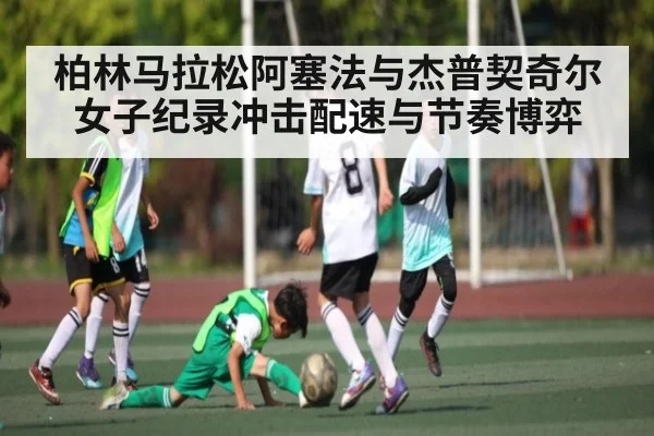 柏林马拉松阿塞法与杰普契奇尔女子纪录冲击配速与节奏博弈 | www.c7c7.app